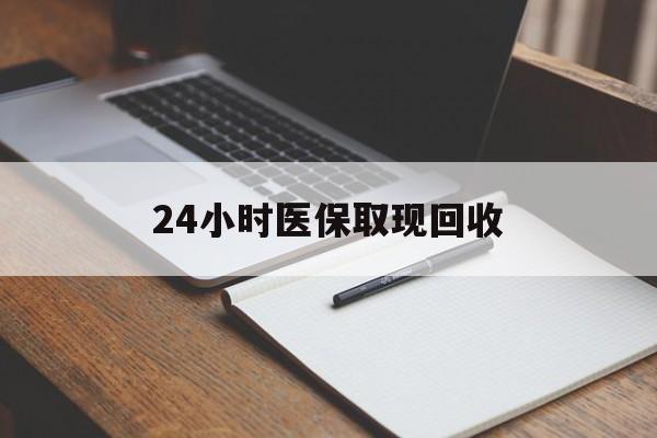 嘉峪关24小时医保取现回收(24小时医保取现回收平台)