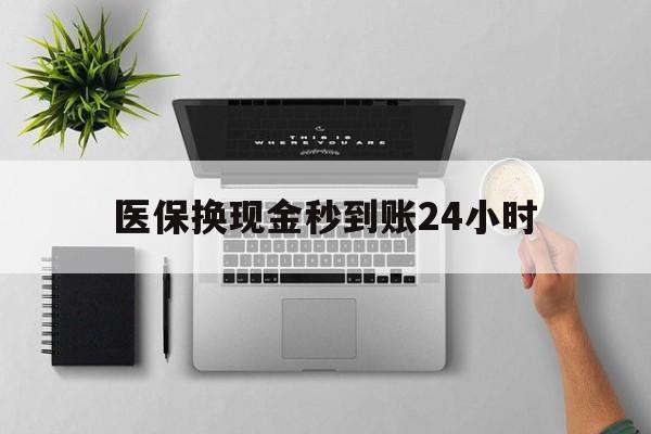 嘉峪关医保换现金秒到账24小时(医保变现金)
