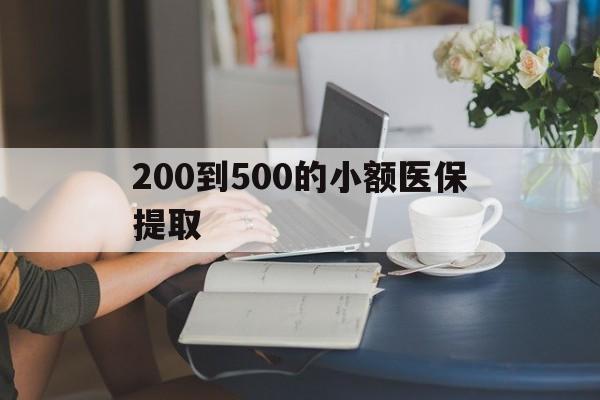 嘉峪关200到500的小额医保提取(小额医保300以内提取)