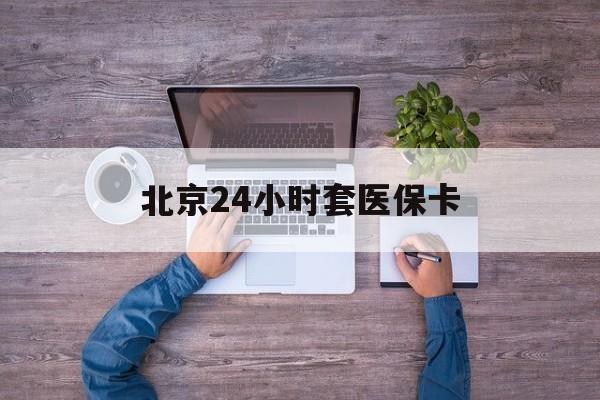 嘉峪关24小时套医保卡(北京社保卡套现的联系方式)