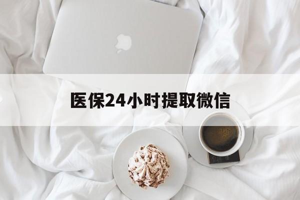 嘉峪关医保24小时提取微信(微信医保提现)