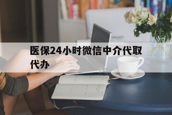 嘉峪关医保24小时微信中介代取代办(医保代办服务)