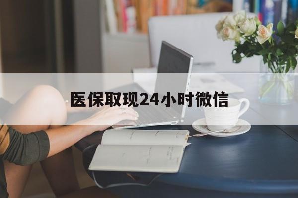 嘉峪关医保取现24小时微信(医保取现24小时微信成都)