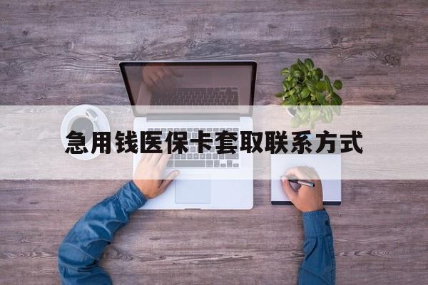 嘉峪关急用钱医保卡套取联系方式(24小时套医保卡联系方式)
