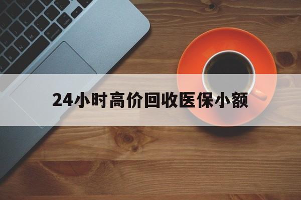嘉峪关24小时高价回收医保小额(求一个套医保卡的黄牛)