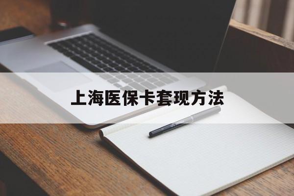 嘉峪关上海医保卡套现方法(上海医保卡提现中介)