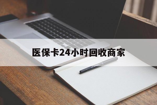 嘉峪关医保卡24小时回收商家(医保卡24小时回收商家会知道吗)