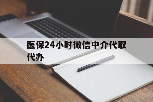 嘉峪关医保24小时微信中介代取代办(代办医疗保险中介怎么收费)