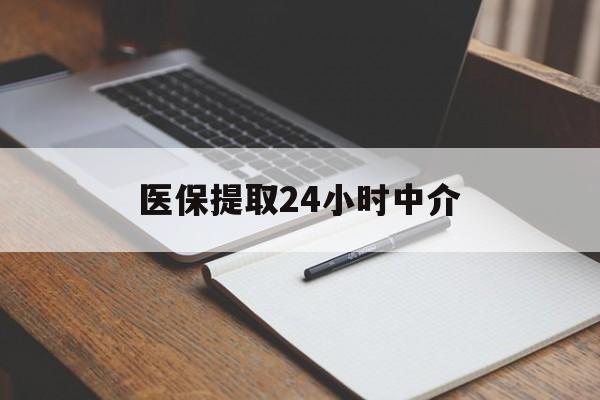 嘉峪关医保提取24小时中介(医保提取24小时中介代办)
