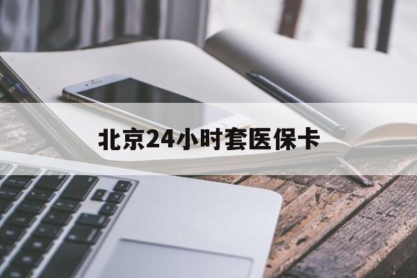 嘉峪关24小时套医保卡(北京医保卡怎么使用更划算)