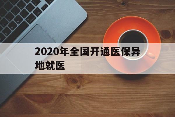 嘉峪关2020年全国开通医保异地就医(2020年全国开通医保异地就医医院)