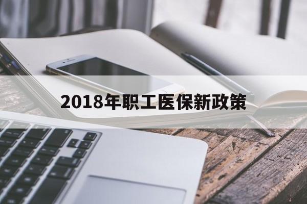 嘉峪关2018年职工医保新政策(2018年职工医保新政策是什么)