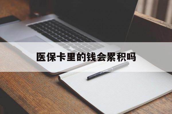 嘉峪关医保卡里的钱会累积吗(医保卡账户的钱会累积么)