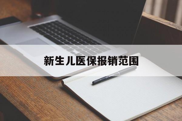 嘉峪关新生儿医保报销范围(新生儿医保报销能报销多少)